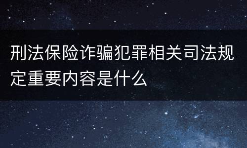 刑法保险诈骗犯罪相关司法规定重要内容是什么