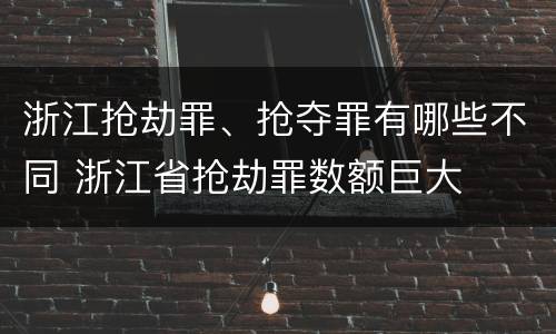 浙江抢劫罪、抢夺罪有哪些不同 浙江省抢劫罪数额巨大