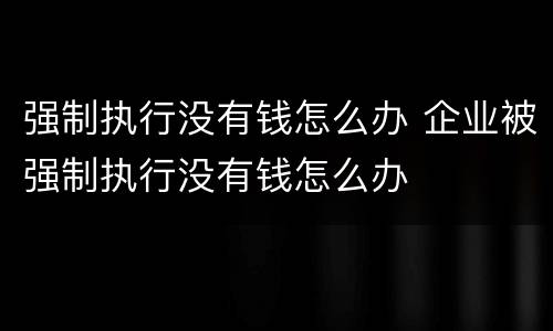 强制执行没有钱怎么办 企业被强制执行没有钱怎么办