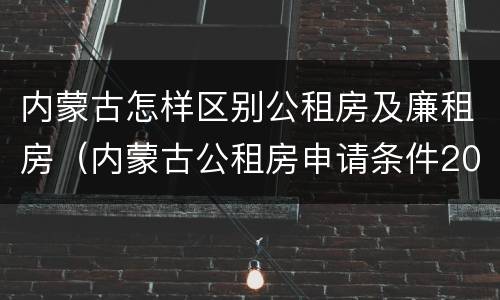 内蒙古怎样区别公租房及廉租房（内蒙古公租房申请条件2019）