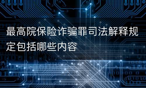 最高院保险诈骗罪司法解释规定包括哪些内容