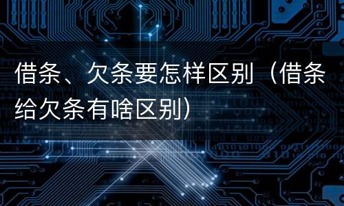 借条、欠条要怎样区别（借条给欠条有啥区别）
