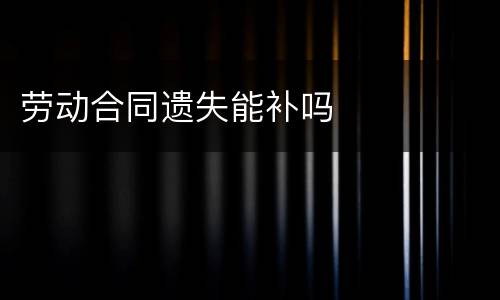 劳动合同遗失能补吗