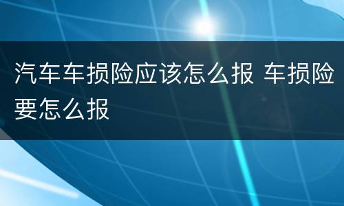 汽车车损险应该怎么报 车损险要怎么报