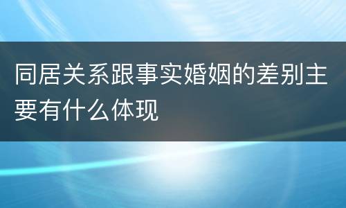 同居关系跟事实婚姻的差别主要有什么体现