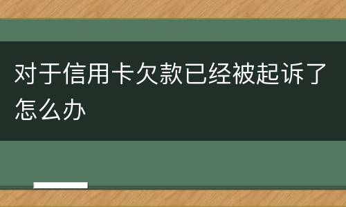 对于信用卡欠款已经被起诉了怎么办