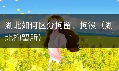 湖北如何区分拘留、拘役（湖北拘留所）