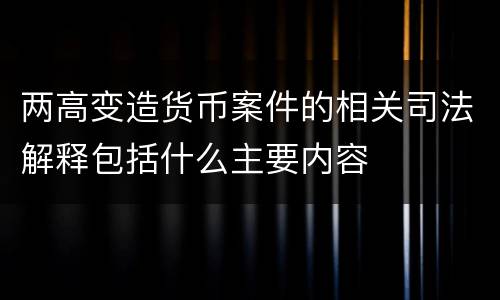 两高变造货币案件的相关司法解释包括什么主要内容