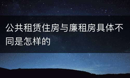 公共租赁住房与廉租房具体不同是怎样的