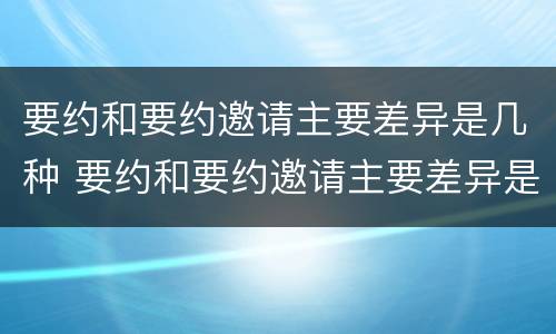 要约和要约邀请主要差异是几种 要约和要约邀请主要差异是几种方式
