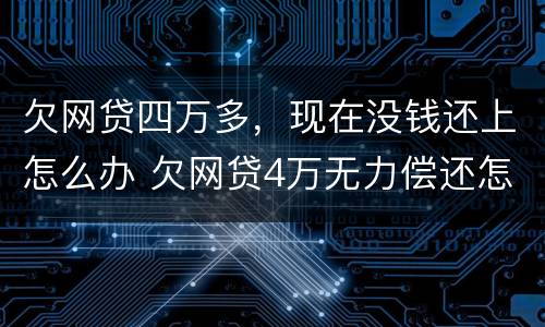 欠网贷四万多，现在没钱还上怎么办 欠网贷4万无力偿还怎么办