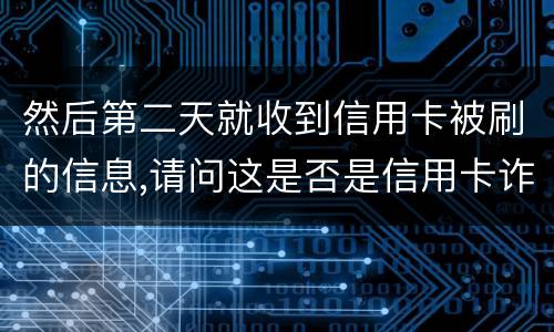 然后第二天就收到信用卡被刷的信息,请问这是否是信用卡诈骗,会怎么判刑呢