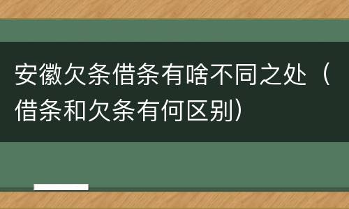 安徽欠条借条有啥不同之处（借条和欠条有何区别）