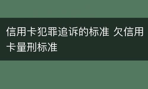 信用卡犯罪追诉的标准 欠信用卡量刑标准