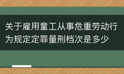 关于雇用童工从事危重劳动行为规定定罪量刑档次是多少