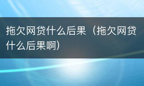 拖欠网贷什么后果（拖欠网贷什么后果啊）
