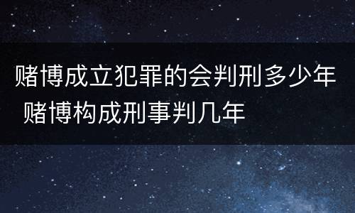 赌博成立犯罪的会判刑多少年 赌博构成刑事判几年