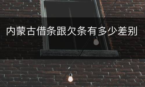 内蒙古借条跟欠条有多少差别