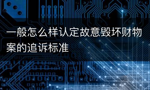 一般怎么样认定故意毁坏财物案的追诉标准