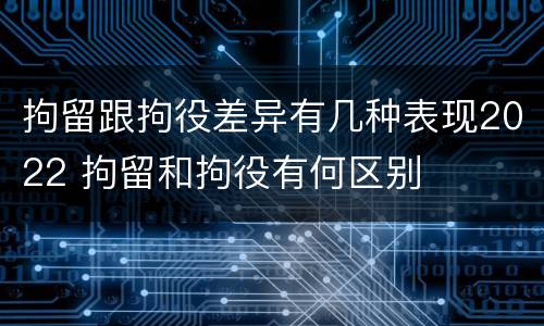 拘留跟拘役差异有几种表现2022 拘留和拘役有何区别