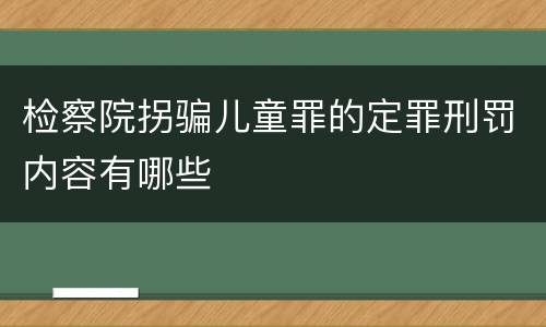 检察院拐骗儿童罪的定罪刑罚内容有哪些
