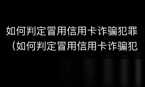 如何判定冒用信用卡诈骗犯罪（如何判定冒用信用卡诈骗犯罪记录）