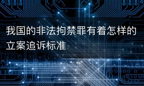 我国的非法拘禁罪有着怎样的立案追诉标准