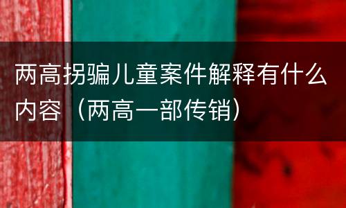 两高拐骗儿童案件解释有什么内容（两高一部传销）