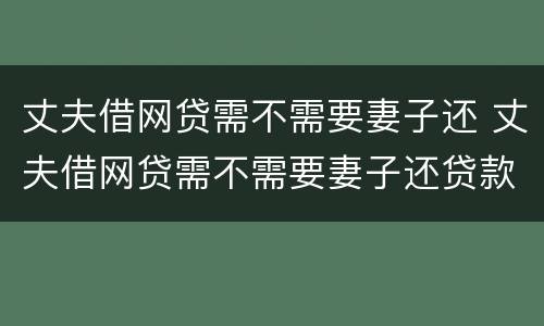 丈夫借网贷需不需要妻子还 丈夫借网贷需不需要妻子还贷款