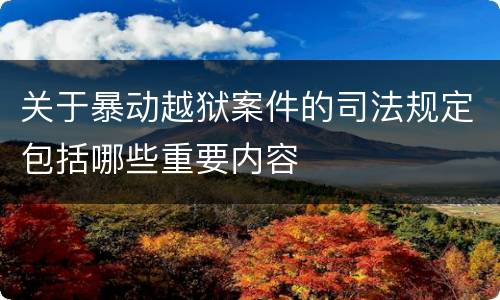 关于暴动越狱案件的司法规定包括哪些重要内容