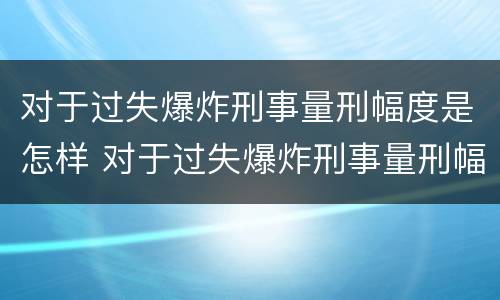 对于过失爆炸刑事量刑幅度是怎样 对于过失爆炸刑事量刑幅度是怎样算的