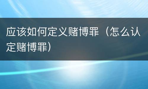 应该如何定义赌博罪（怎么认定赌博罪）