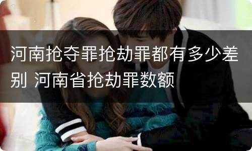 河南抢夺罪抢劫罪都有多少差别 河南省抢劫罪数额