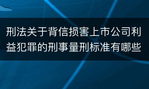 刑法关于背信损害上市公司利益犯罪的刑事量刑标准有哪些