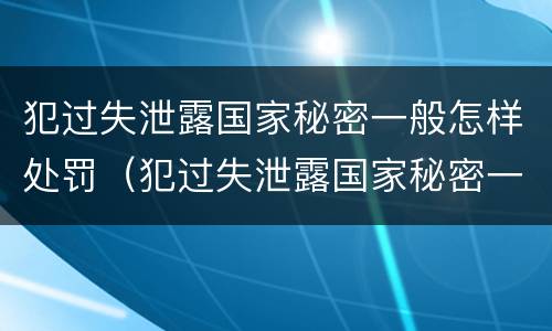 犯过失泄露国家秘密一般怎样处罚（犯过失泄露国家秘密一般怎样处罚呢）