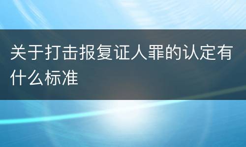 关于打击报复证人罪的认定有什么标准