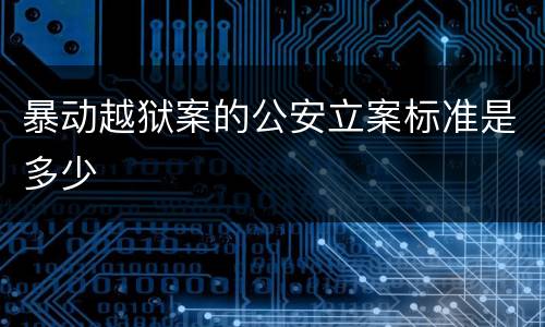 暴动越狱案的公安立案标准是多少