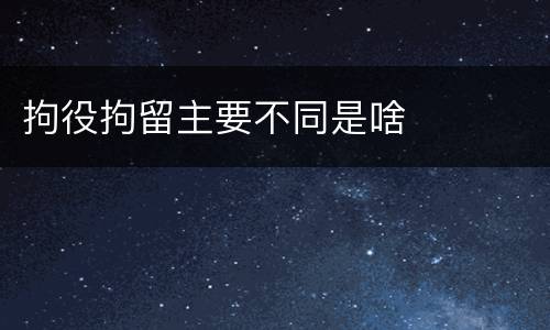 拘役拘留主要不同是啥