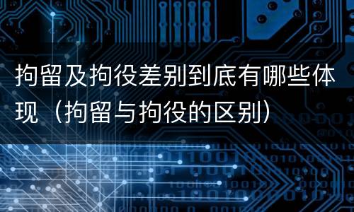 拘留及拘役差别到底有哪些体现（拘留与拘役的区别）