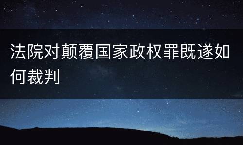 法院对颠覆国家政权罪既遂如何裁判