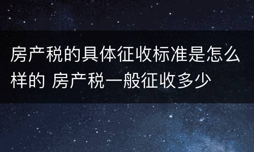 房产税的具体征收标准是怎么样的 房产税一般征收多少