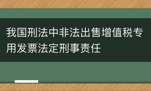 我国刑法中非法出售增值税专用发票法定刑事责任