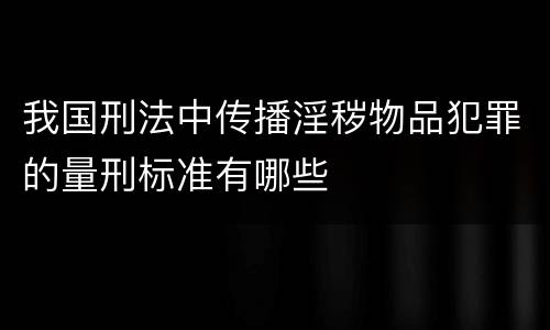 我国刑法中传播淫秽物品犯罪的量刑标准有哪些