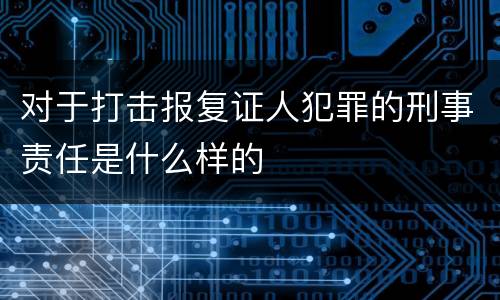 对于打击报复证人犯罪的刑事责任是什么样的