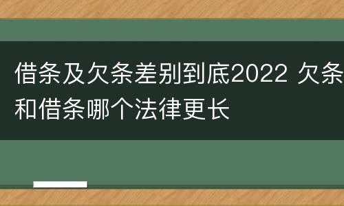 借条及欠条差别到底2022 欠条和借条哪个法律更长