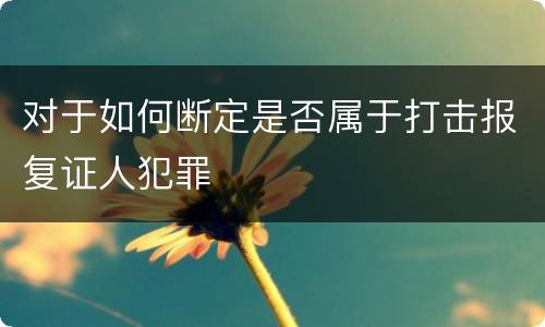 对于如何断定是否属于打击报复证人犯罪