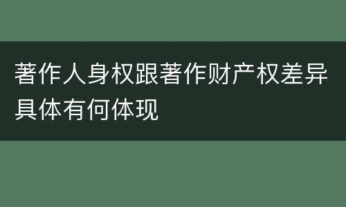 著作人身权跟著作财产权差异具体有何体现