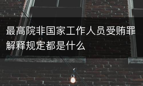 最高院非国家工作人员受贿罪解释规定都是什么