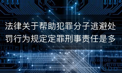 法律关于帮助犯罪分子逃避处罚行为规定定罪刑事责任是多少