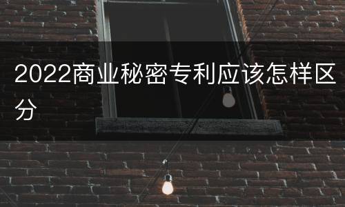 2022商业秘密专利应该怎样区分